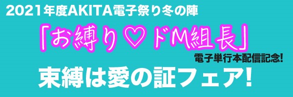 2021年度AKITA電子祭り冬の陣 「お縛り♡ドM組長」電子単行本配信記念! 束縛は愛の証フェア!